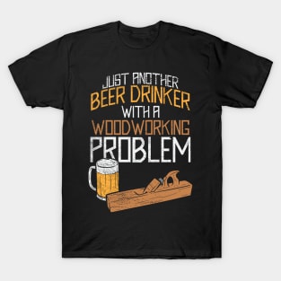 Just Another Beer Drinker With A Woodworking Problem T-Shirt